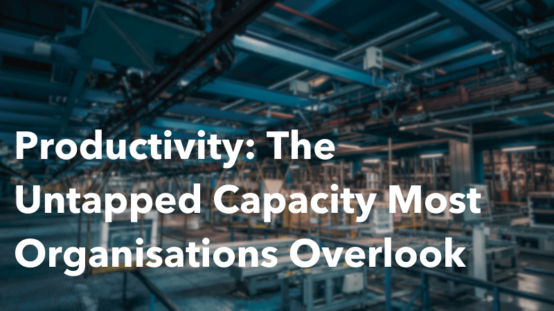 Productivity: The Untapped Capacity Most Organisations Overlook