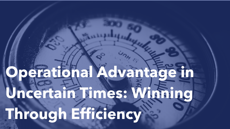 Operational Advantage in Uncertain Times: Winning Through Efficiency
