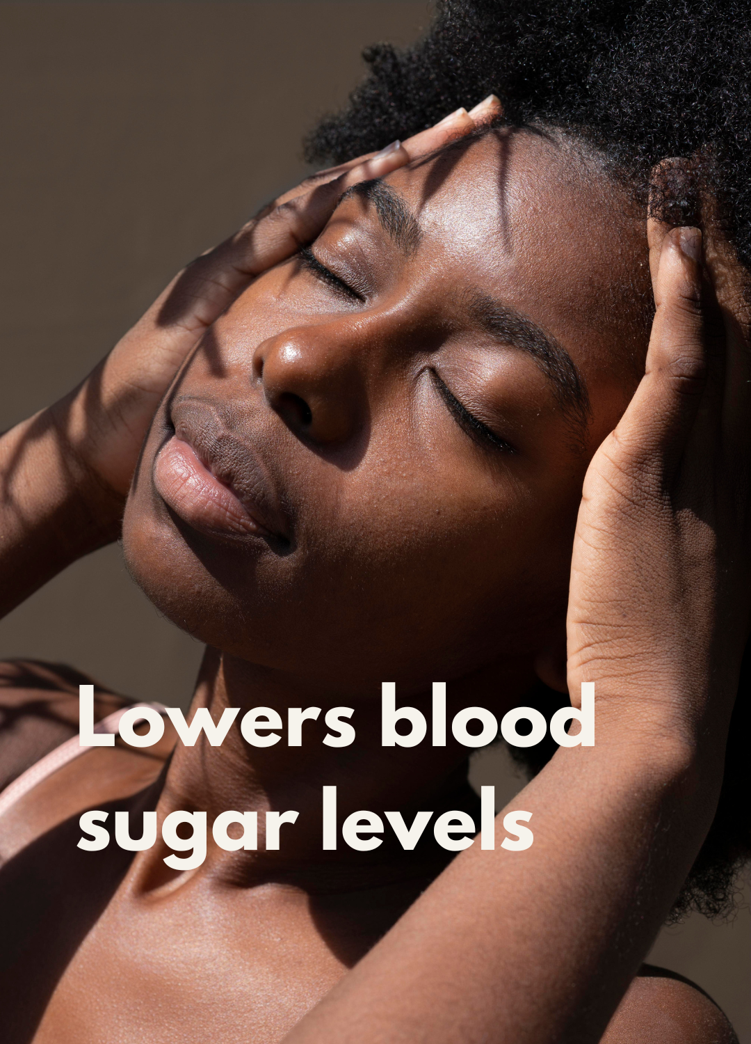 A woman with closed eyes and hands on her head, with shadows cast across her face, accompanied by the text "Lowers blood sugar levels."