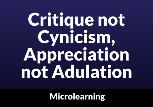 Critique not Cynicism, Appreciation not Adulation