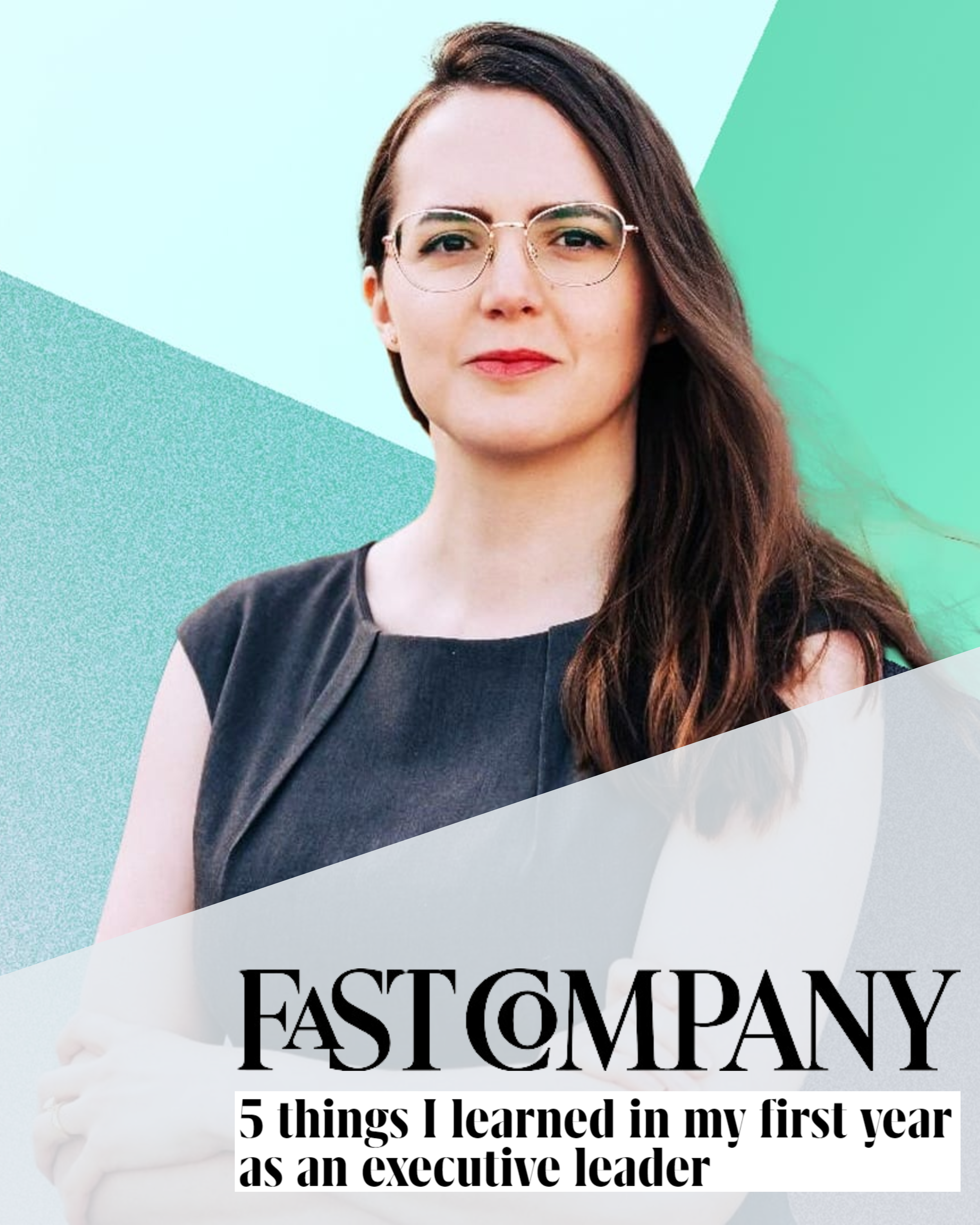 A headshot of Kristin (a white brunette woman) against geometric shapes of varying shades of green. Atop the photo is the Fast Company logo and the title of an op-ed she wrote "5 things I learned in my first year as an executive leader."