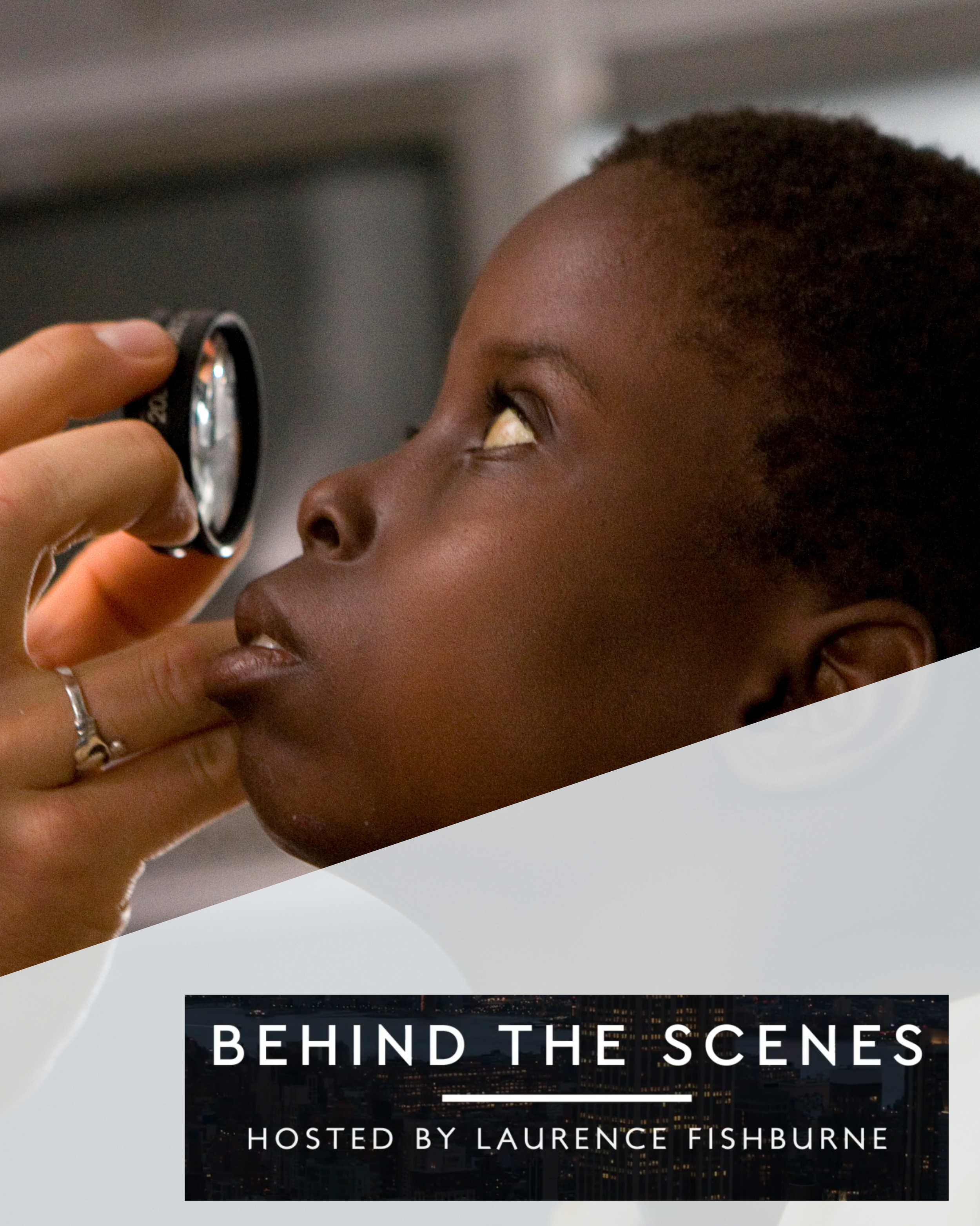 A young black African girl looks through a lens, held by a white doctor's hand, while getting her eye examined. Above the image is the text "Behind the Scenes Hosted by Laurence Fishburne"