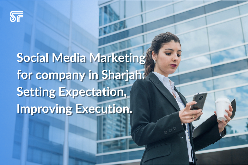 Social Media Marketing for company in Sharjah: Setting Expectation, Improving Execution.
