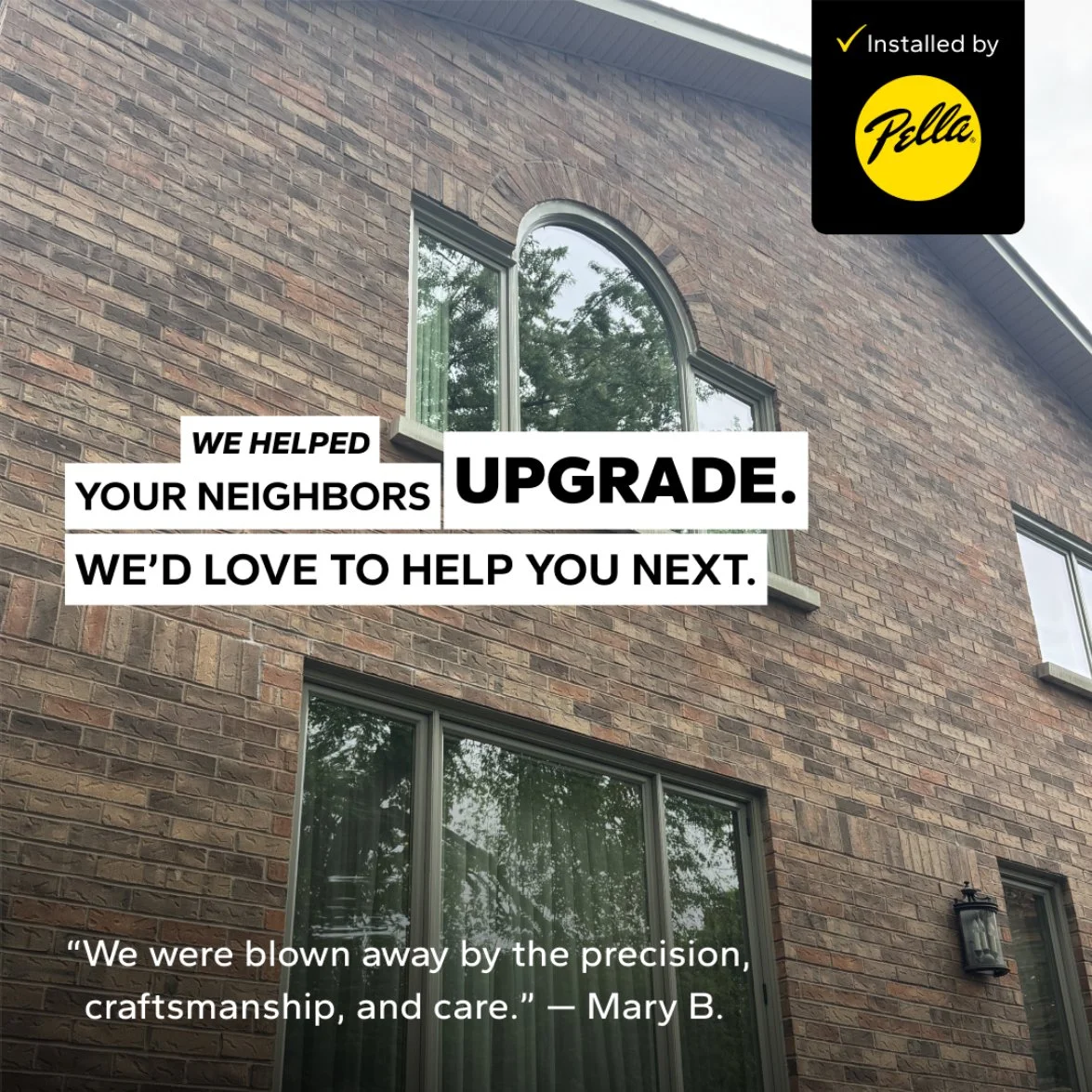 There's a reason your neighbors keep choosing Pella - we deliver results that speak for themselves! We've been working on homes all over your area, and as the #1 rated choice by homeowners for highest quality, we're proud of the trust your neighbors