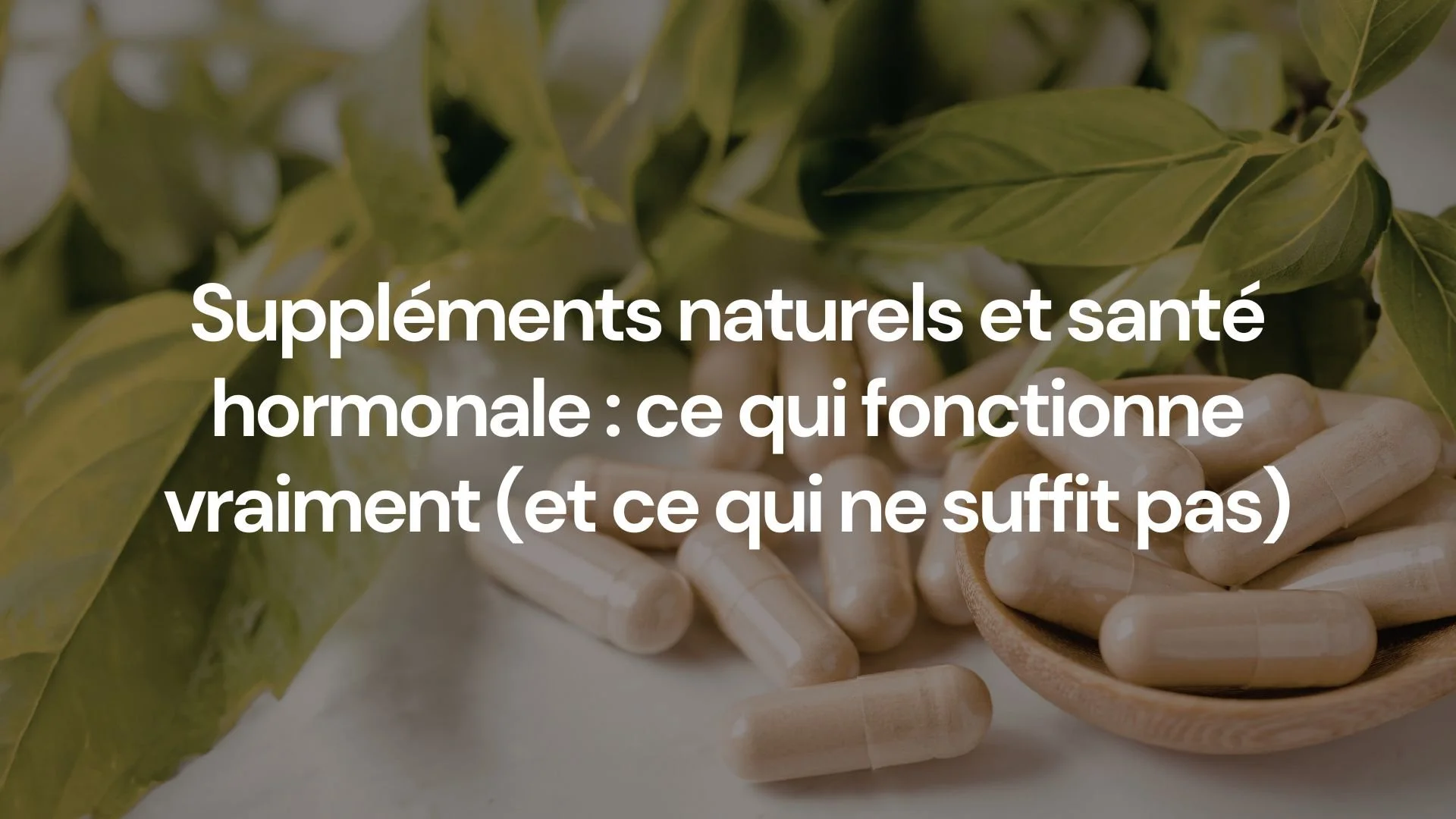 Suppléments naturels et santé hormonale : ce qui fonctionne vraiment (et ce qui ne suffit pas)