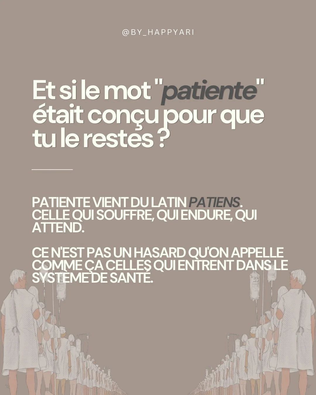 Est-ce que tu t&rsquo;es d&eacute;j&agrave; demand&eacute; pourquoi quand on est malade on nous appelle &laquo;&nbsp;patiente&nbsp;&raquo; ? Du latin patiens : souffrir, endurer, attendre.

Le syst&egrave;me ne t&rsquo;a pas donn&eacute; ce mot par h