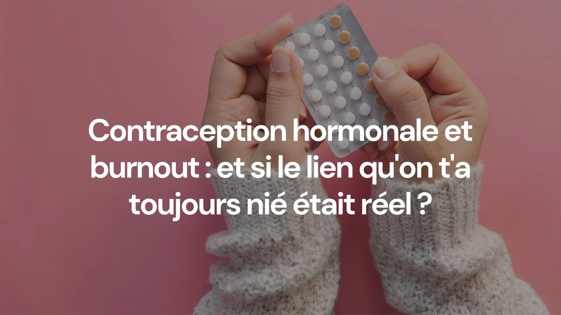 Contraception hormonale et burnout : et si le lien qu'on t'a toujours nié était réel ?