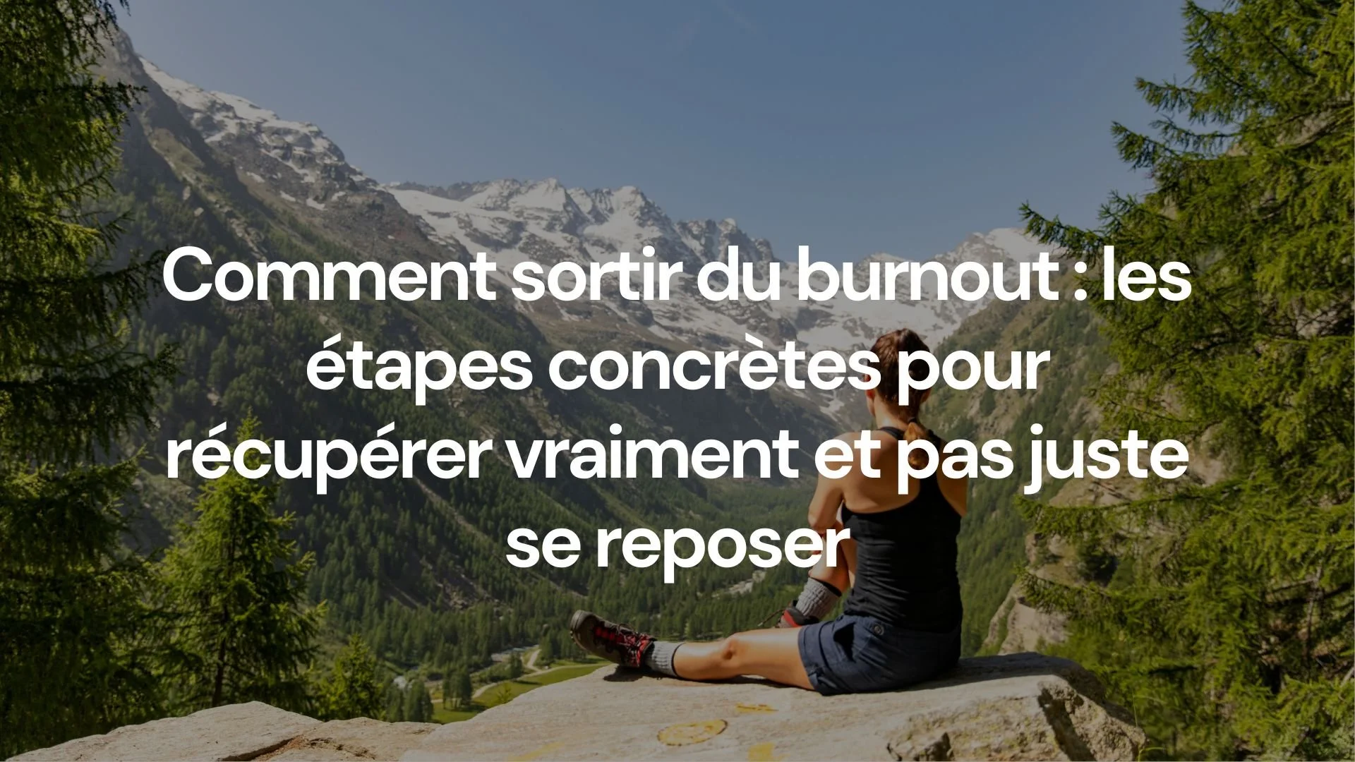 Comment sortir du burnout : les étapes concrètes pour récupérer vraiment et pas juste se reposer
