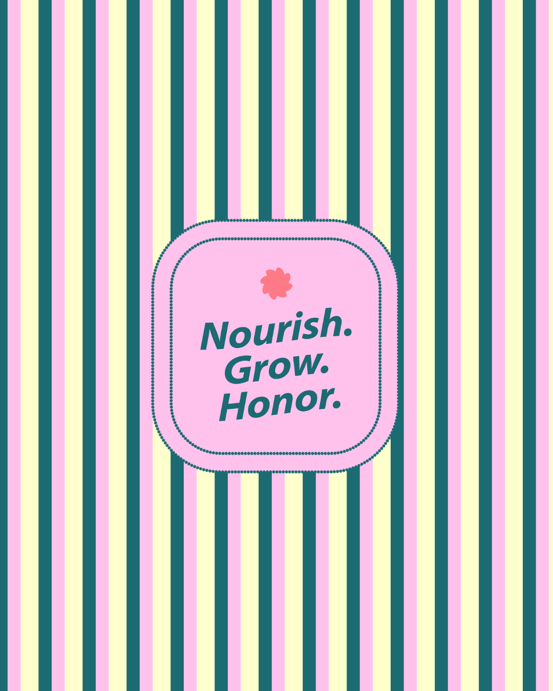 A colorful design with vertical pastel-colored stripes and a pink square label in the center containing the words 'Nourish. Grow. Honor.'