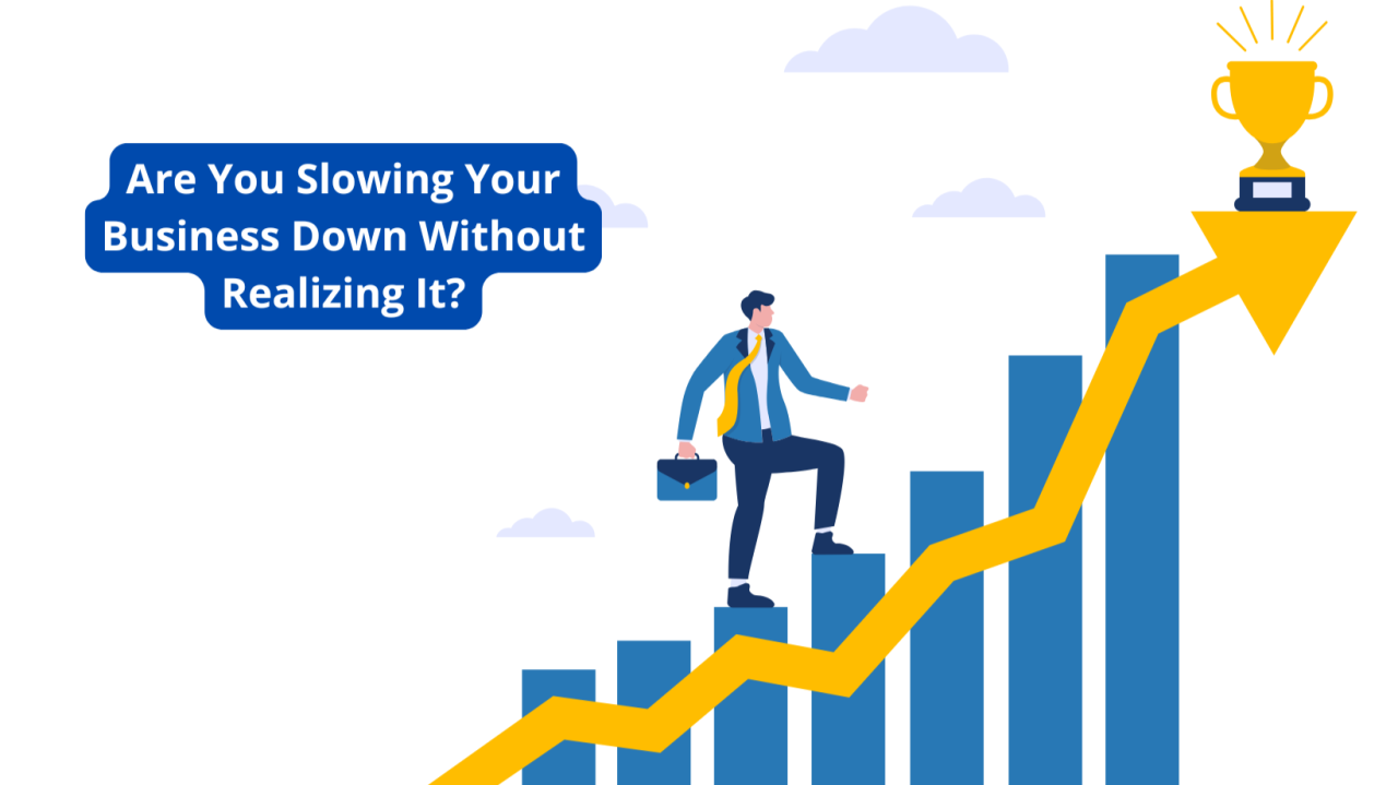 Are You Slowing Your Business Down Without Realizing It?