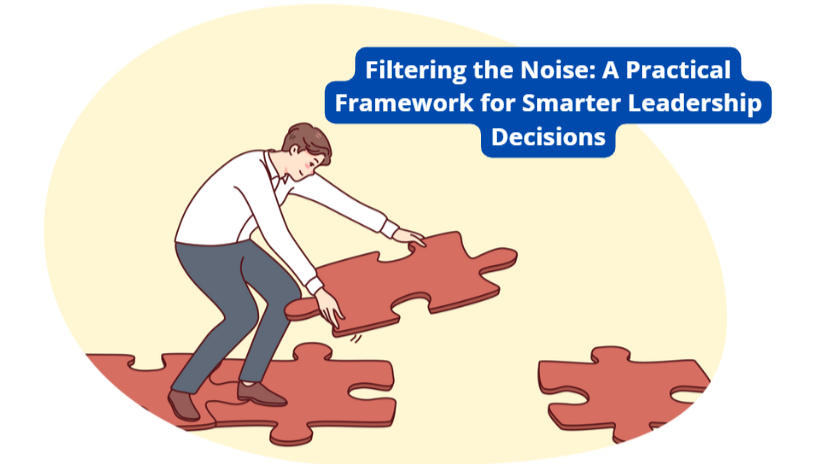 Filtering the Noise: A Practical Framework for Smarter Leadership Decisions