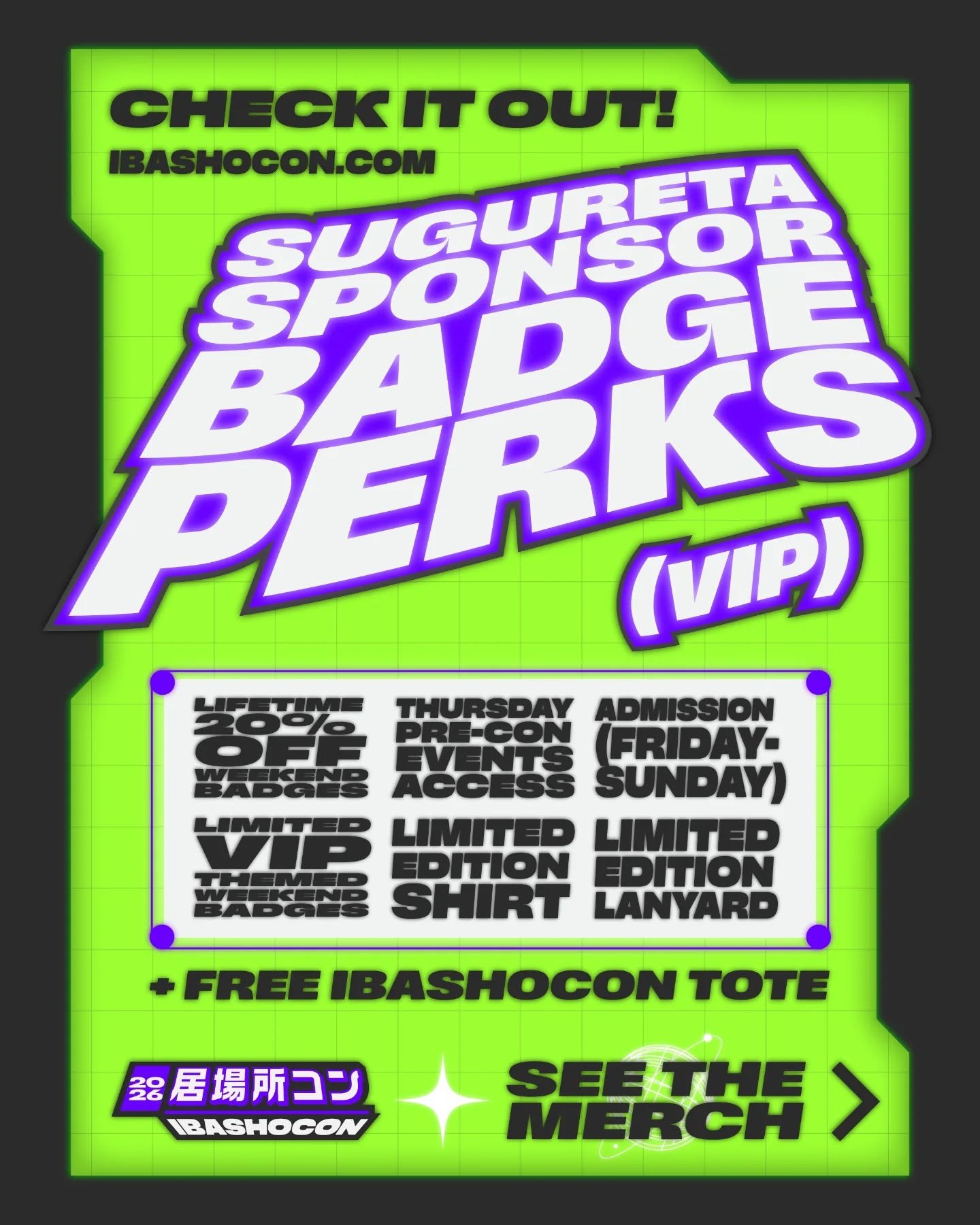 Level up your IbashoCon experience with a Sugureta Sponsor Badge! 🚀

Being a major contributor to helping our convention run comes with its perks. Every Sugureta Sponsor gets an EXCLUSIVE shirt, tote bag, badge, lanyard, and access to some special t