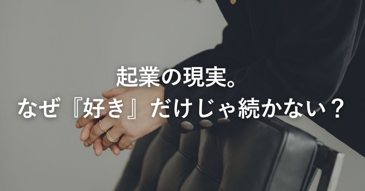 起業の現実。なぜ「好き」だけじゃ続かない？
