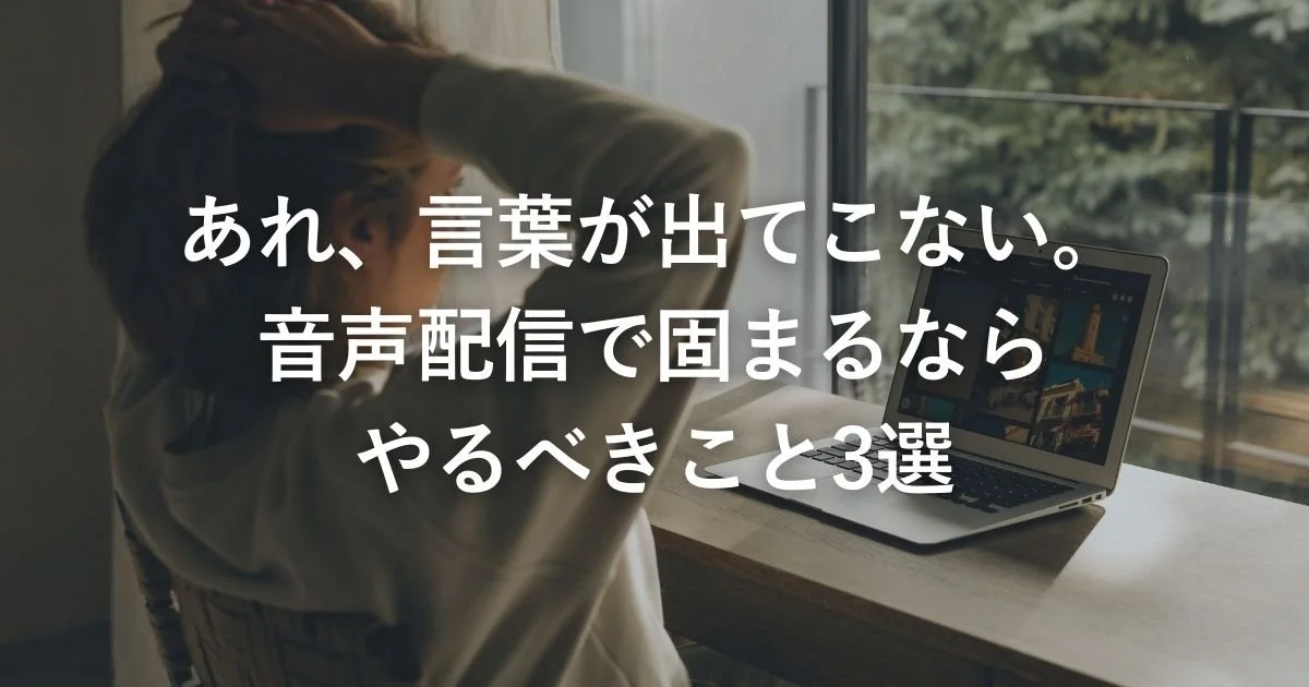 あれ、言葉が出てこない。音声配信で固まるならやるべきこと３選
