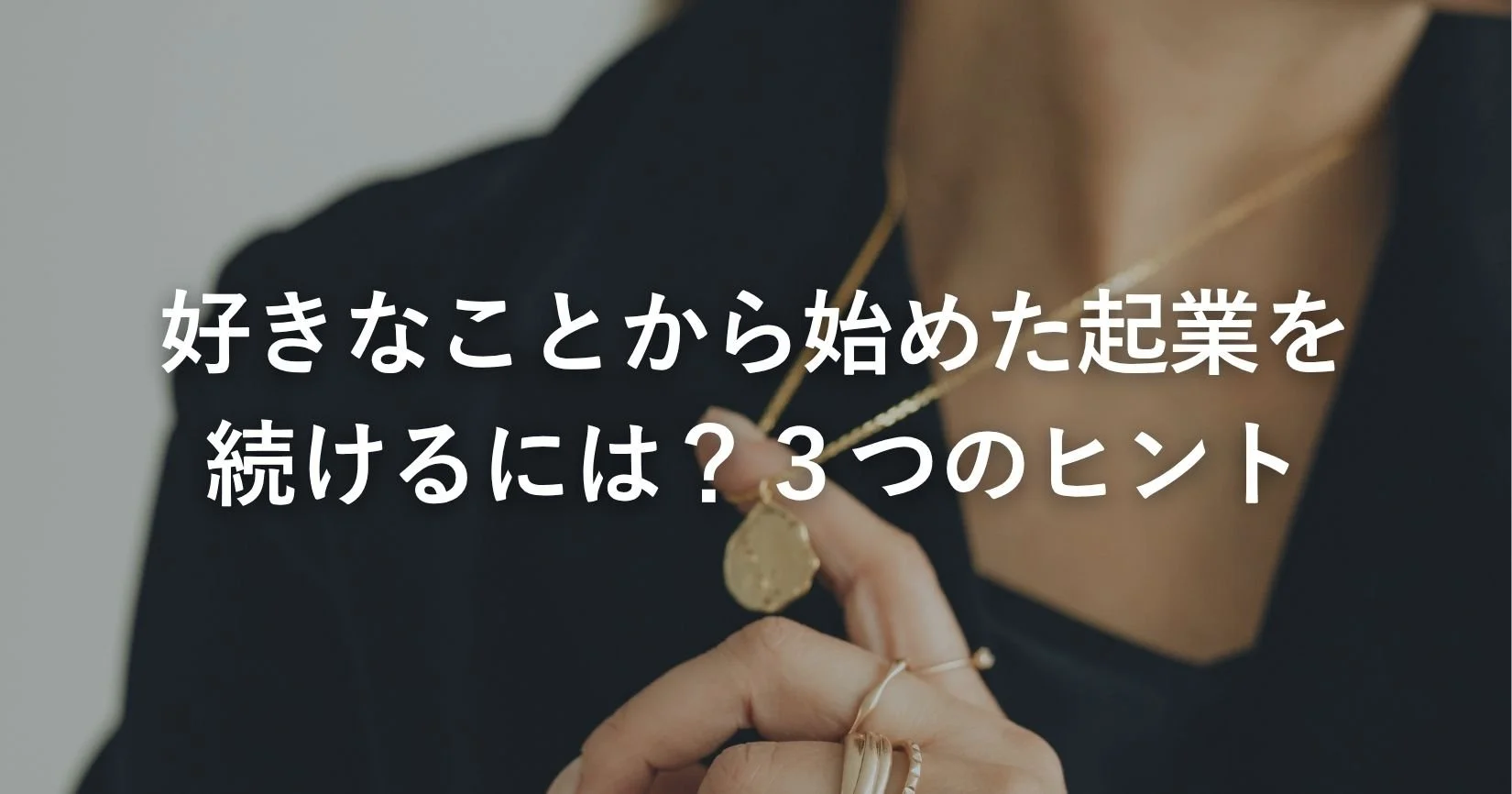 好きなことから始めた起業を続けるには？３つのヒント