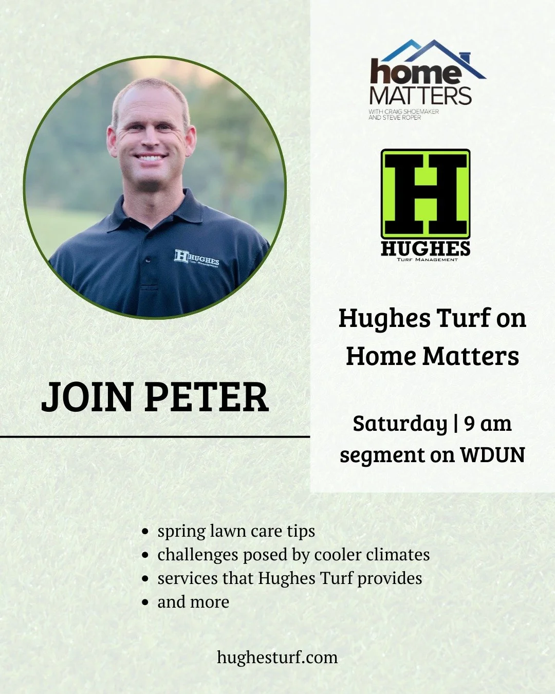 Tune In This Saturday!

Peter Hughes of Hughes Turf Management will be a guest on WDUN&rsquo;s Home Matters Show at 9 AM this Saturday!

He&rsquo;ll be sharing expert insight on lawn care, seasonal upkeep, turf management, and landscaping tips for No