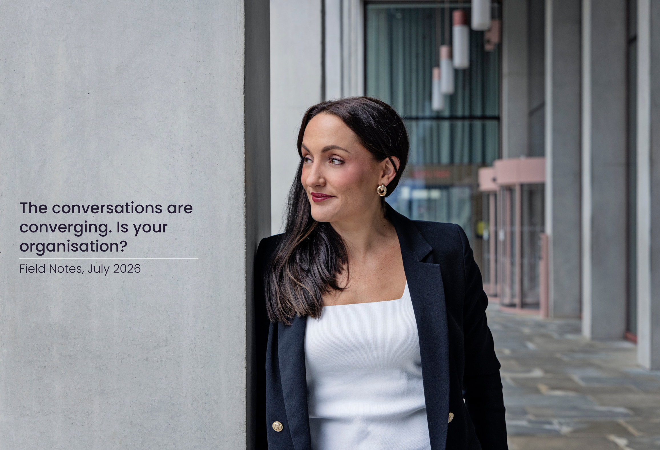 Field Notes #4: The conversations are converging. Is your organisation?&nbsp;