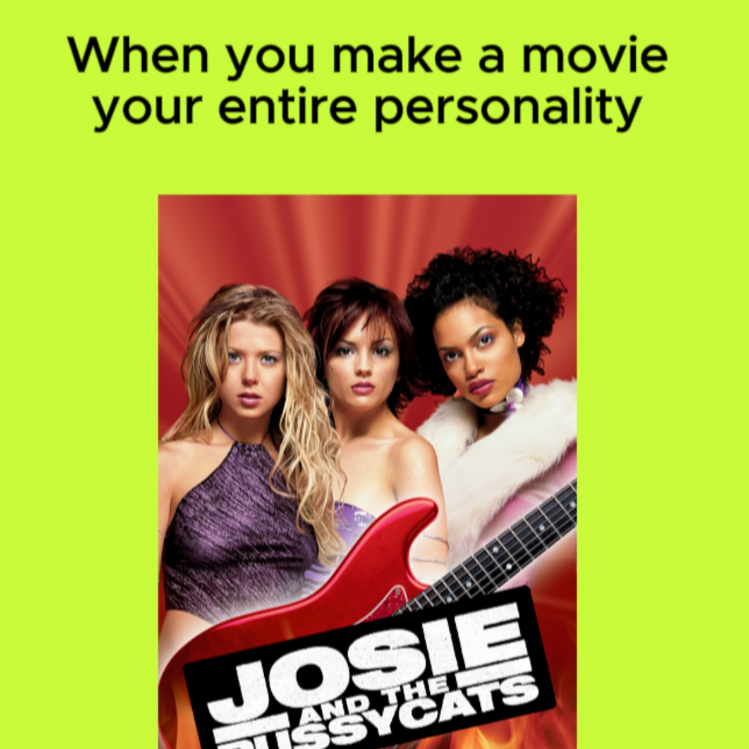 Cover of a movie titled "Josie and the Pussycats" featuring three women with a red background, one holding a red guitar, and a green background with the text "When you make a movie your entire personality."
