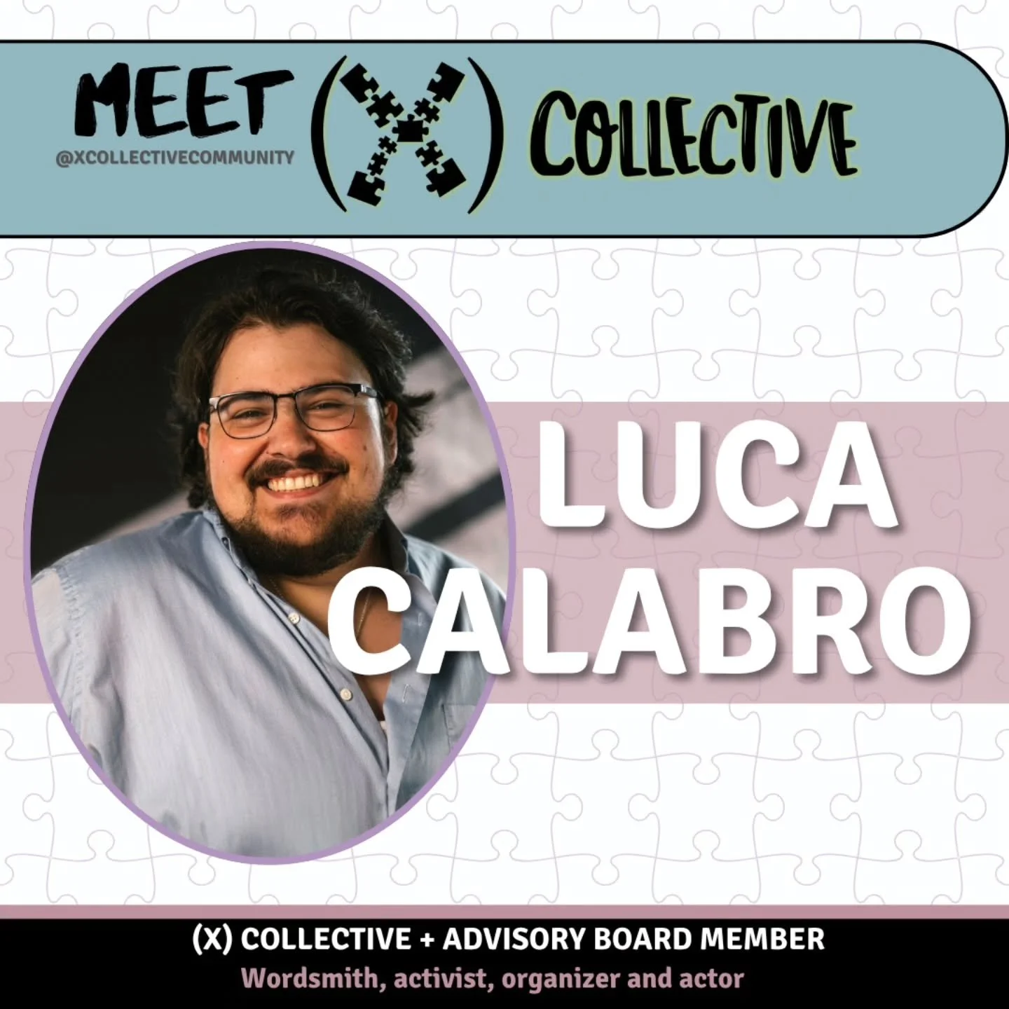 Meet (X) Collective Member &amp; Advisory Board Member, Luca Calabro!

Luca Calabro (They/He) is a self-described queer theatre-maker, activist, and burgeoning anti-racist facilitator and space-holder seeking to connect with like-minded individuals a