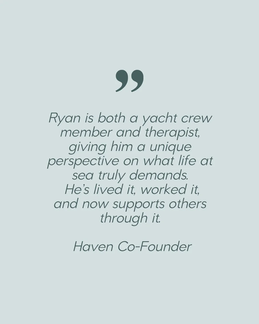Meet Ryan. Co-Founder of Haven Mental Health and both a yacht crew member and therapist, Ryan knows firsthand the pressures that come with life at sea.

With four years in yachting and qualifications in hypnotherapy and BrainWorking Recursive Therapy