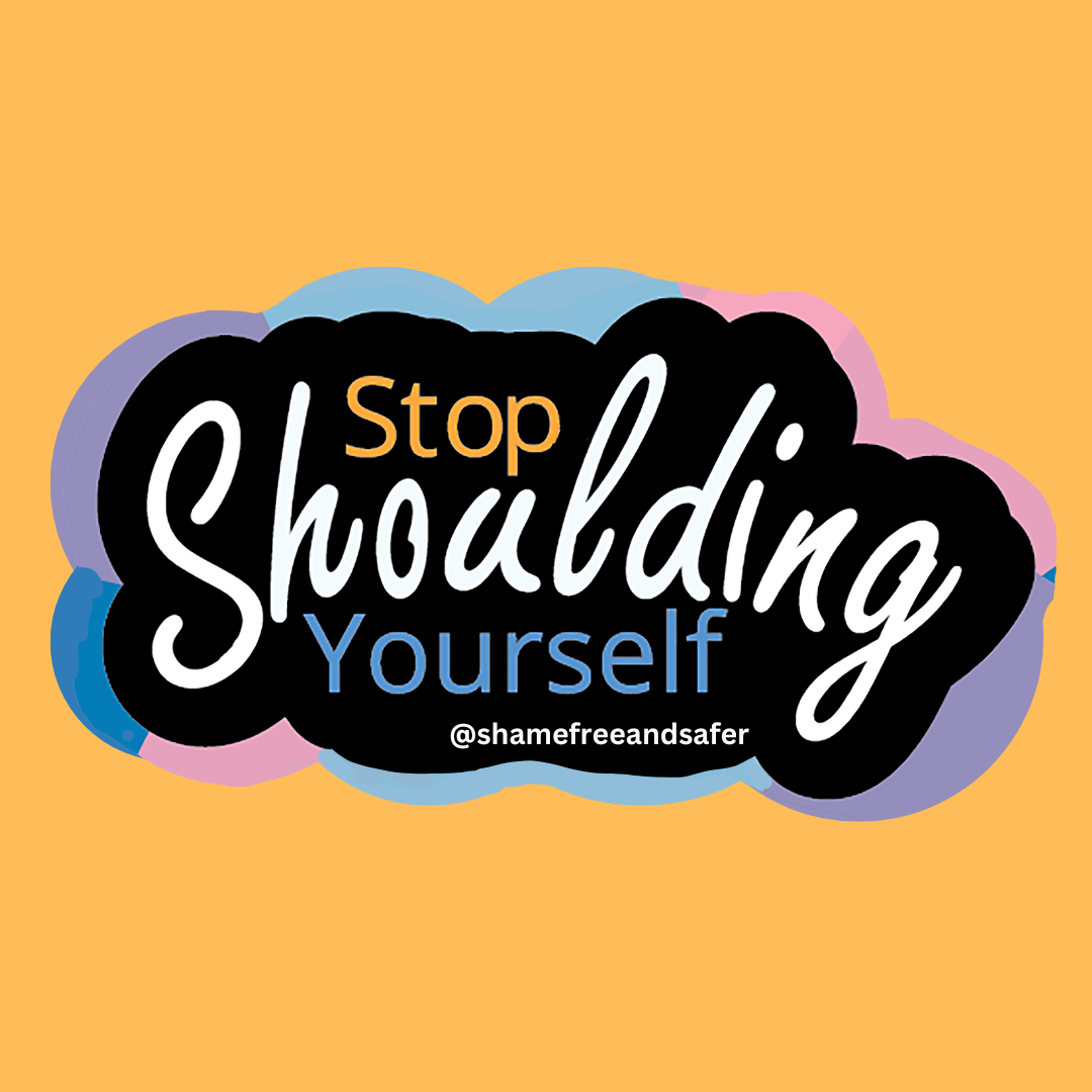 @shamefreeandsafer stop shoulding yourself .png
