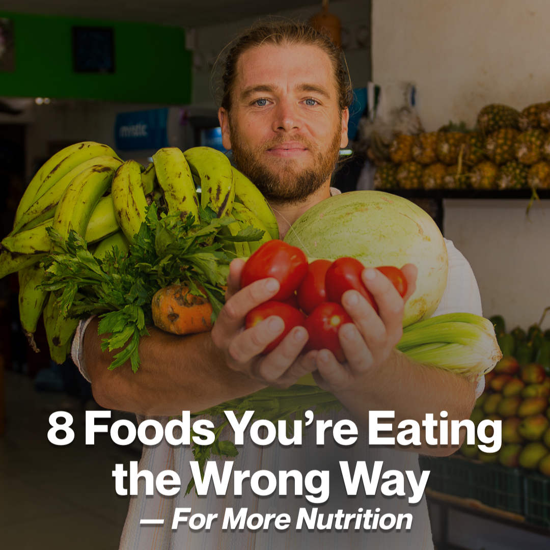 8 Foods You’re Eating the Wrong Way — For More Nutrition