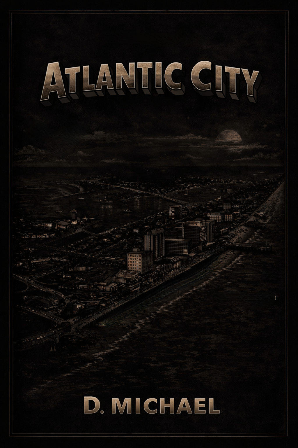 Dark, monochrome cover of a book titled Atlantic City by D. Michael, featuring an aerial view of Atlantic City in 1964. Heist. Caper. Revenge. Boardwalk. Beach.  Mobsters.