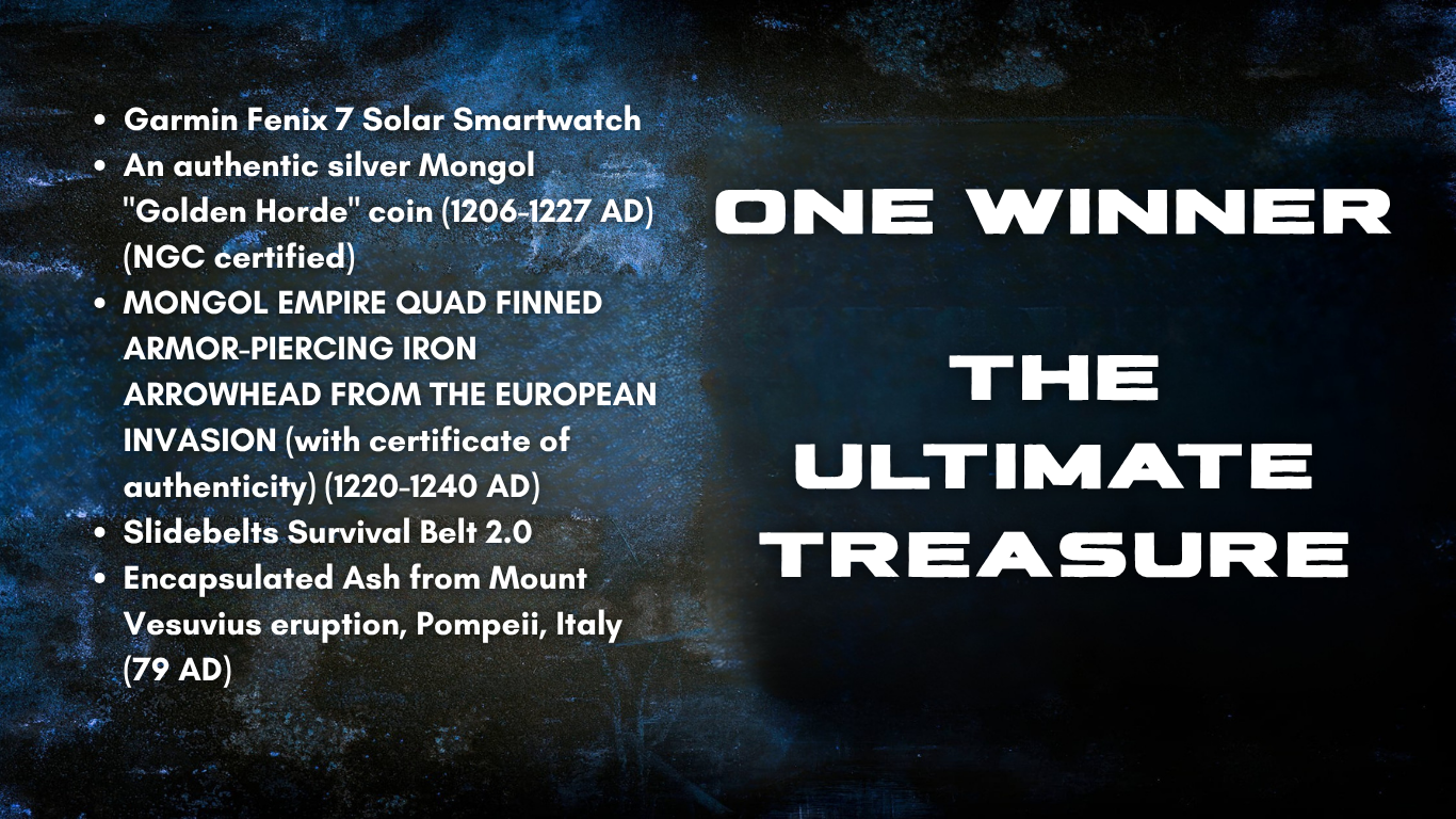 Text listing the inventory of a treasure or collection, including a Garmin Fenix 7 Solar Smartwatch, an authentic silver Mongol coin from 1206-1227 AD, a Mongol Empire quad-finned armor- piercing iron arrowhead from European invasion, a Slidebelts Survival Belt 2.0, and encapsulated ash from Mount Vesuvius eruption in Pompeii, Italy, 79 AD. The right side reads "ONE WINNER THE ULTIMATE TREASURE."