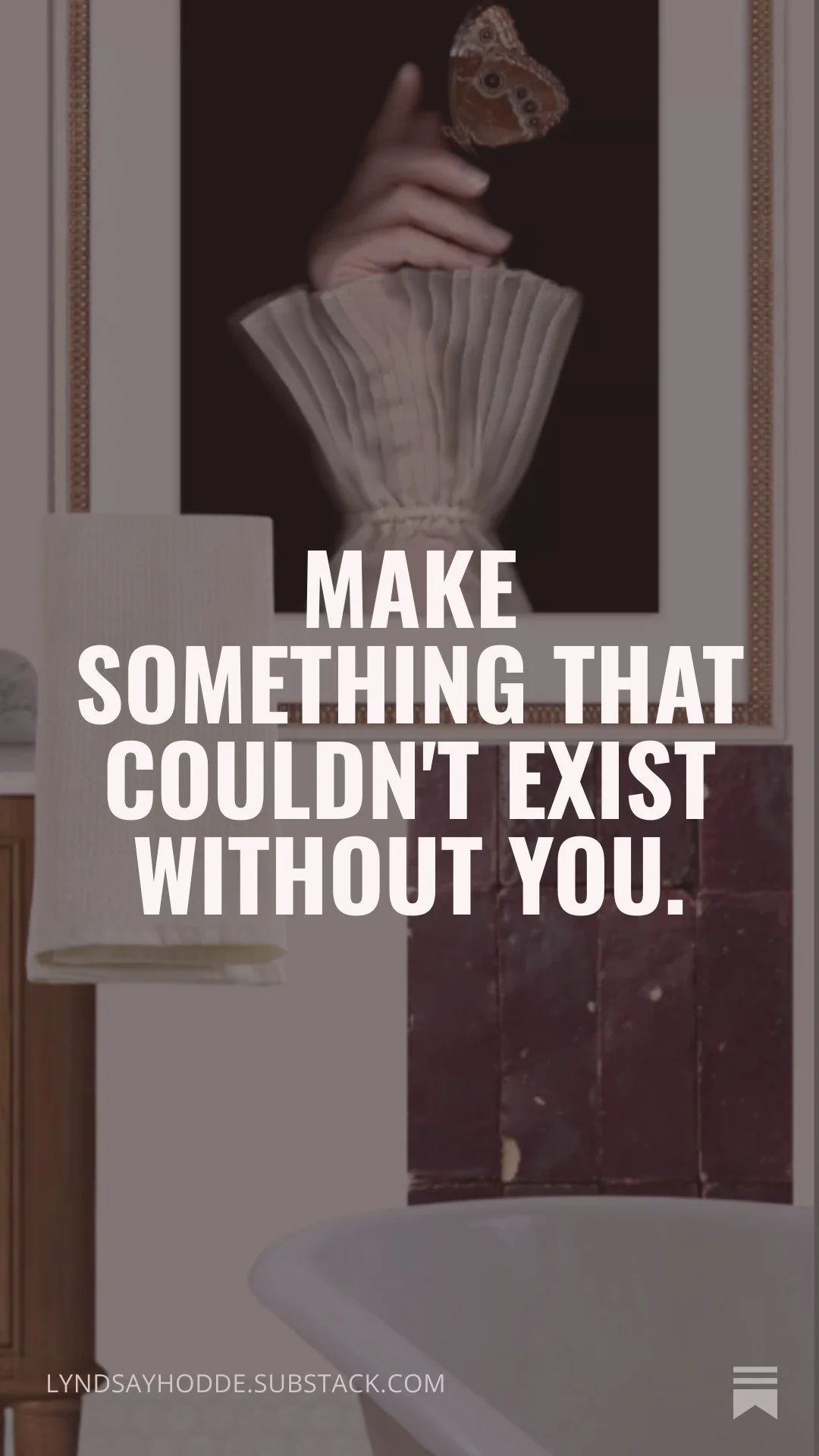 Make something that couldn't exist without you.