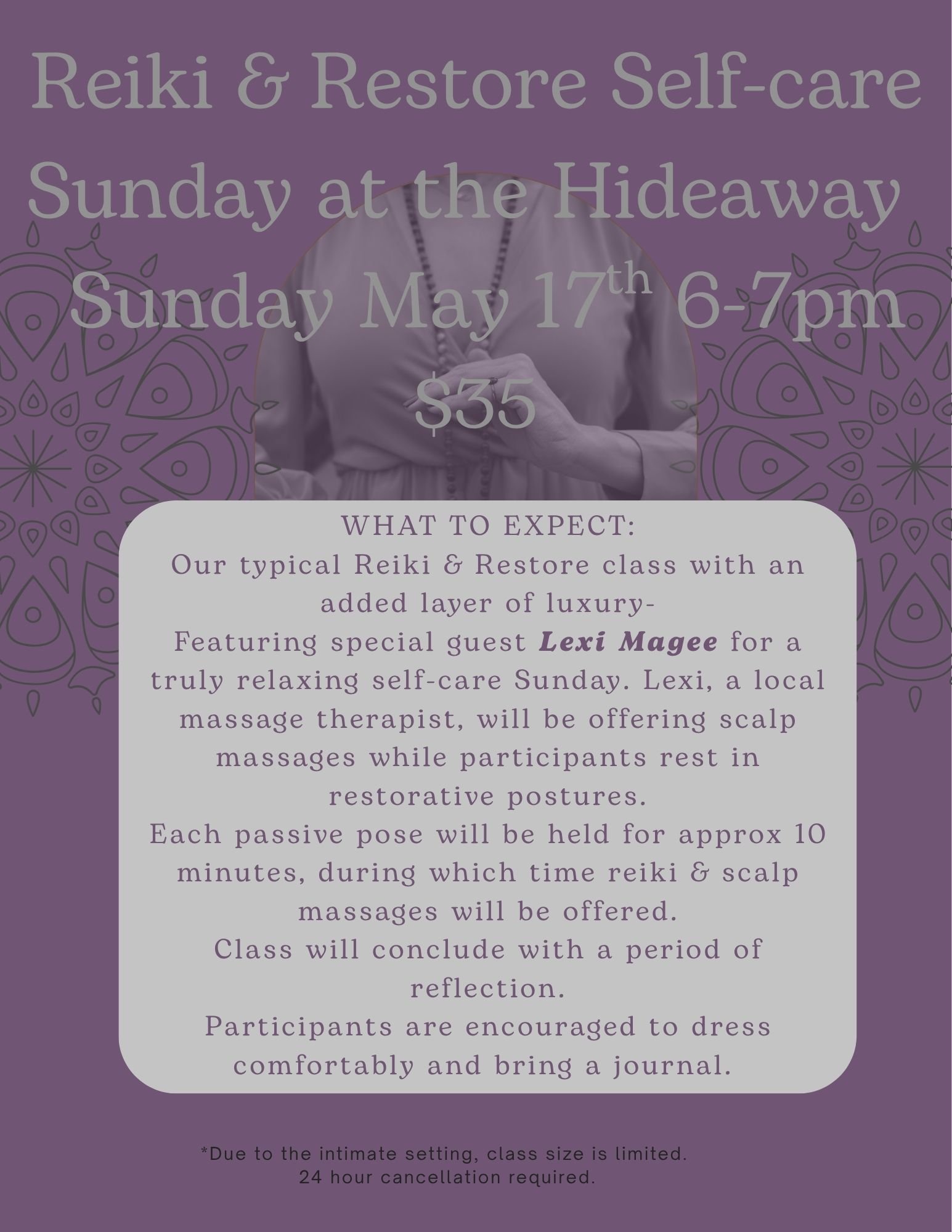 Our May Reiki & Restore class happened to fall on Mother's Day, so we are pushing class to the following Sunday, May 17th, & making it EXTRA relaxing.  So treat yourself (or your mom!) to a truly magical evening.  Message me for details, or click the