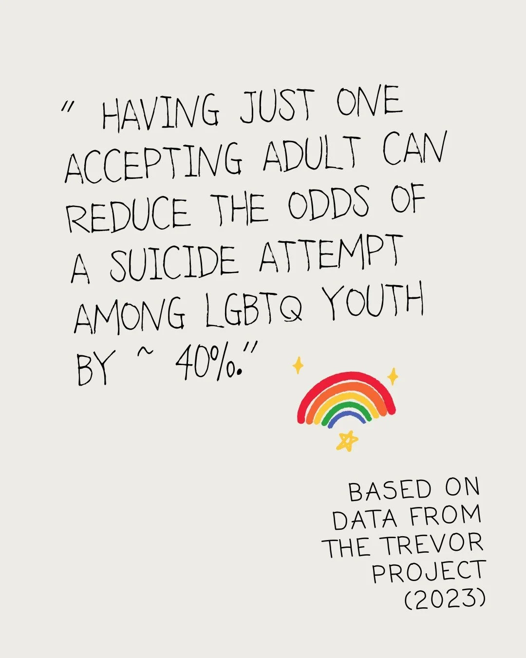 Research from The Trevor Project shows something profound:
&quot;Having just one accepting adult can reduce the odds of a suicide attempt among LGBTQ youth by approximately 40%.&quot;

While this data focuses on young people, the message is universal