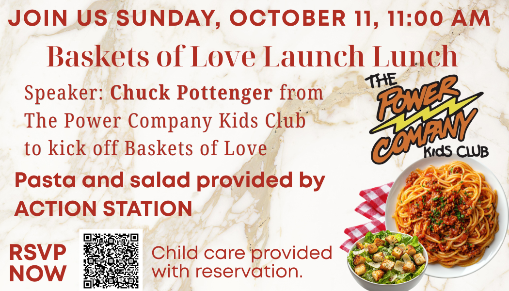 Baskets of Love Launch Lunch October 11 at 11 AM with Pasta and Salad Bar by Action Station. Speaker is Chuck Pottenger from The Power Company Kids Club