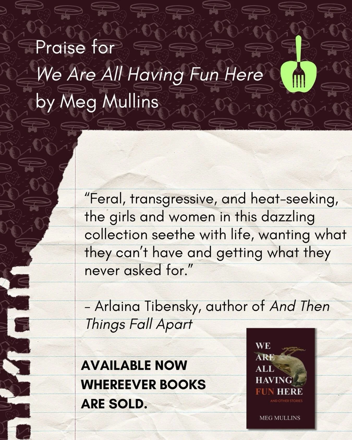 Praise for We Are All Having Fun Here, by Meg Mullins!

Purchase your copy on The Fork Apple Press Bookstore at https://forkapplepress.com/books or wherever books are sold!

&ldquo;Feral, transgressive, and heat-seeking, the girls and women in this d