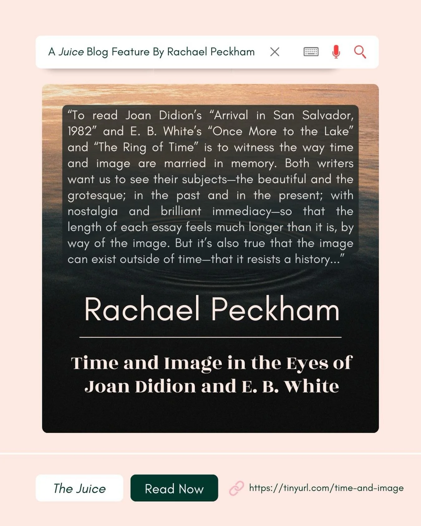 This month on The Juice, Rachael Peckham&rsquo;s essay, &ldquo;Time and Image in the Eyes of Joan Didion and E. B. White,&rdquo; examines how the passage of time can be lengthened, or shortened, in the context of image and memory. Peckham offers an a