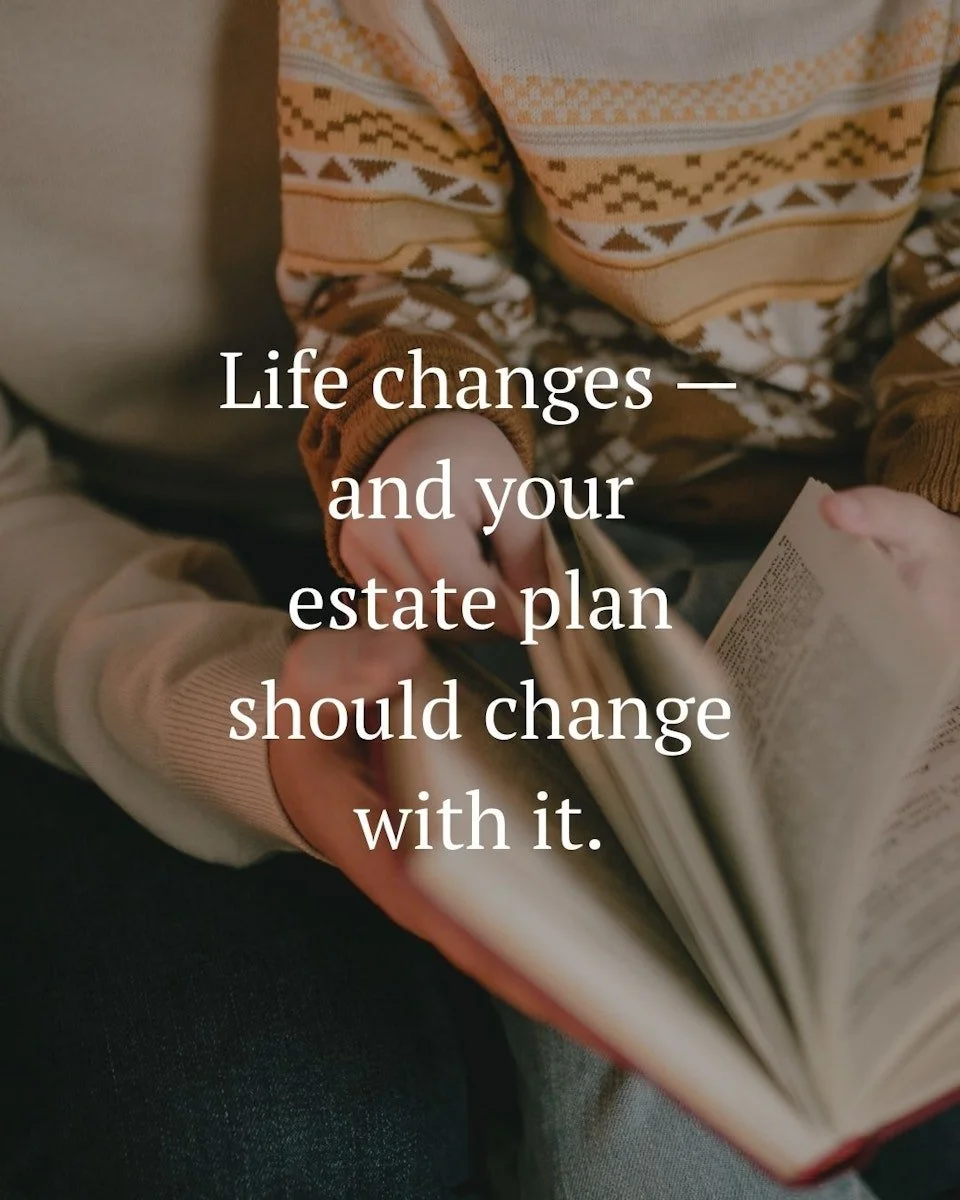 Estate Planning Is Not One-and-Done

Life changes &mdash; and your estate plan should change with it.
Marriage, children, retirement, a new home, or the loss of a loved one can all impact how your plan should work.

If you can&rsquo;t remember the la