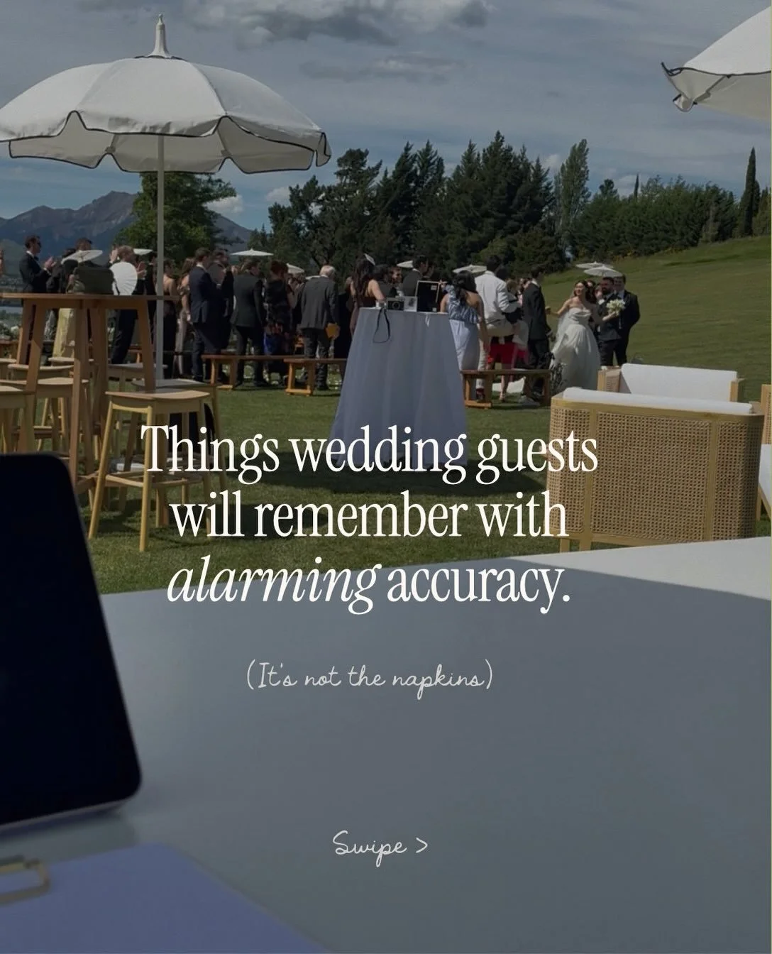I get it because I was you.

I chose the napkins for my own wedding very carefully (soooo much time). Colour, fabric, the lot. Yes, they were beautiful. Do you know who really noticed? Absolutely nobody.

They were too busy catching up with people th