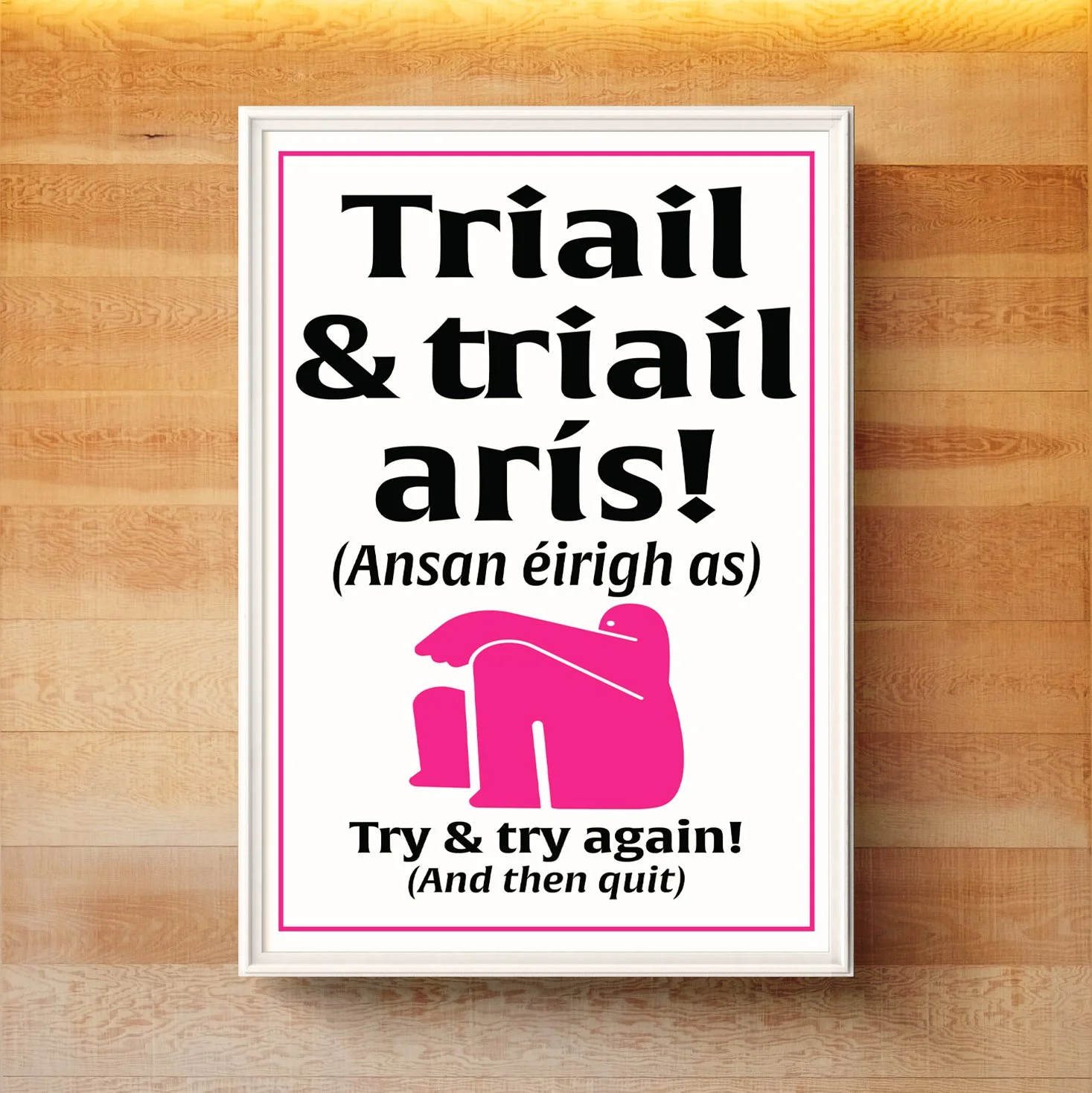 Try & try again! (And then quit). Wall art made by native-Irish (Gaeilc) speakers on Ireland's Wild Atlantic Way. Featuring a very Irish sense of humour, wit and sarcasm. Teanga Ġrá = Love Language.