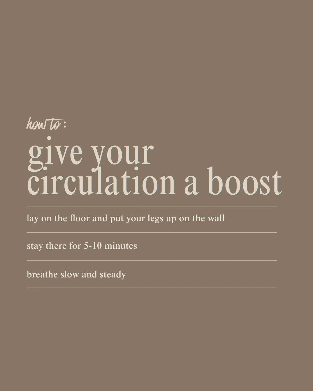 Give your circulation a boost at home!

- Lay on the floor and put your legs up the wall
- Stay there for 5-10 minutes
- Breathe slow and steady

This position helps fluid drain from  your legs and supports blood + lymph flow. Its like a mini version