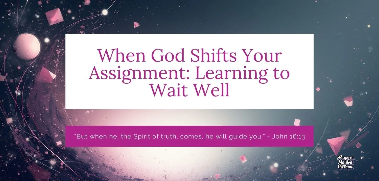 When God Shifts Your Assignment: Learning to Wait Well