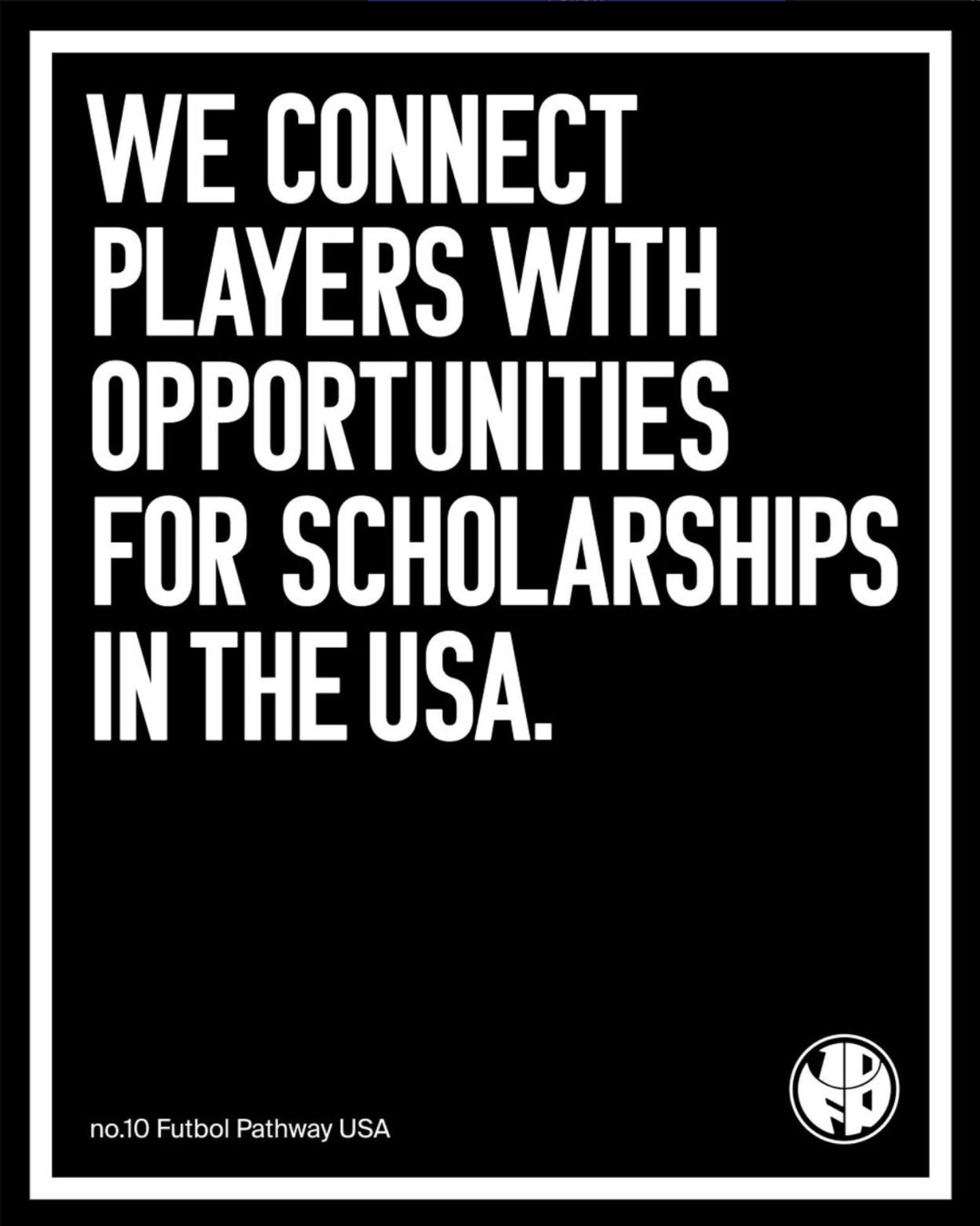 A black card with white text that reads, 'We connect players with opportunities for scholarships in the USA.' There is a logo in the bottom right corner and text at the bottom that says, 'no.10 Futbol Pathway USA.'
