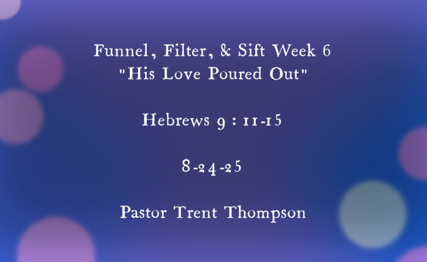 Funnel, filter, & sift week 6: “his love poured out”