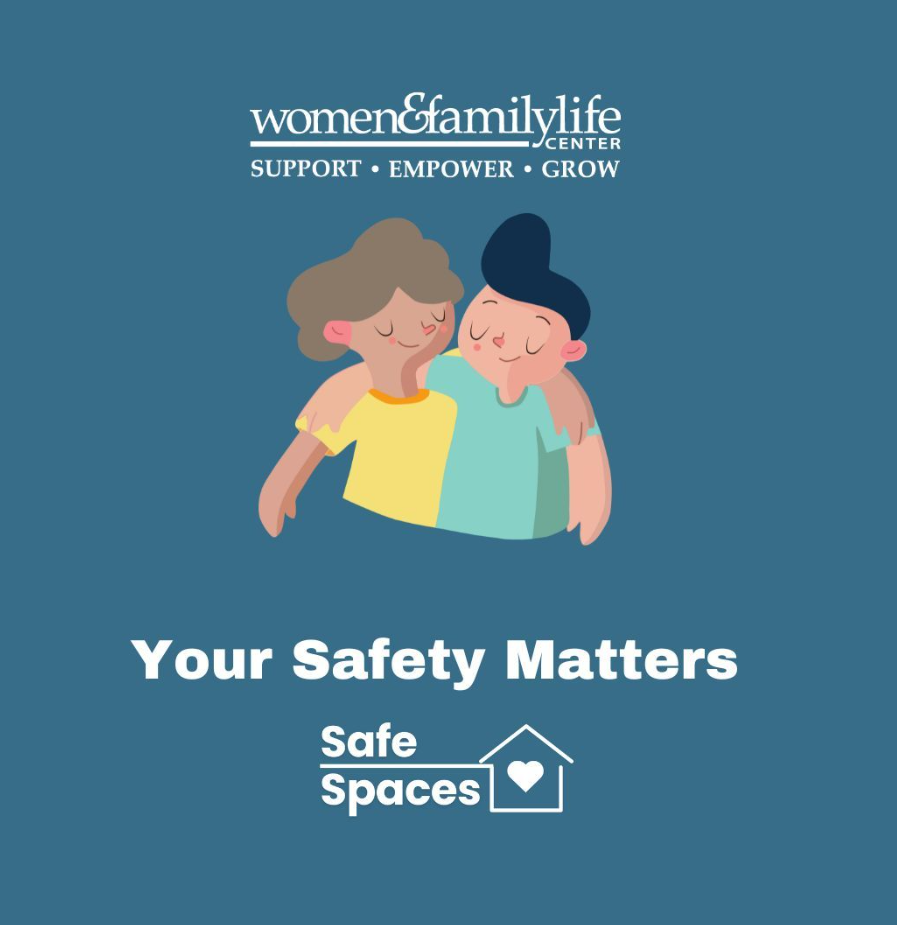 An illustration of two women hugging, with text above and below. The top text reads "women&family life CENTER SUPPORT • EMPOWER • GROW" and the bottom text reads "Your Safety Matters" with a house icon and heart symbol, referencing Safe Spaces.