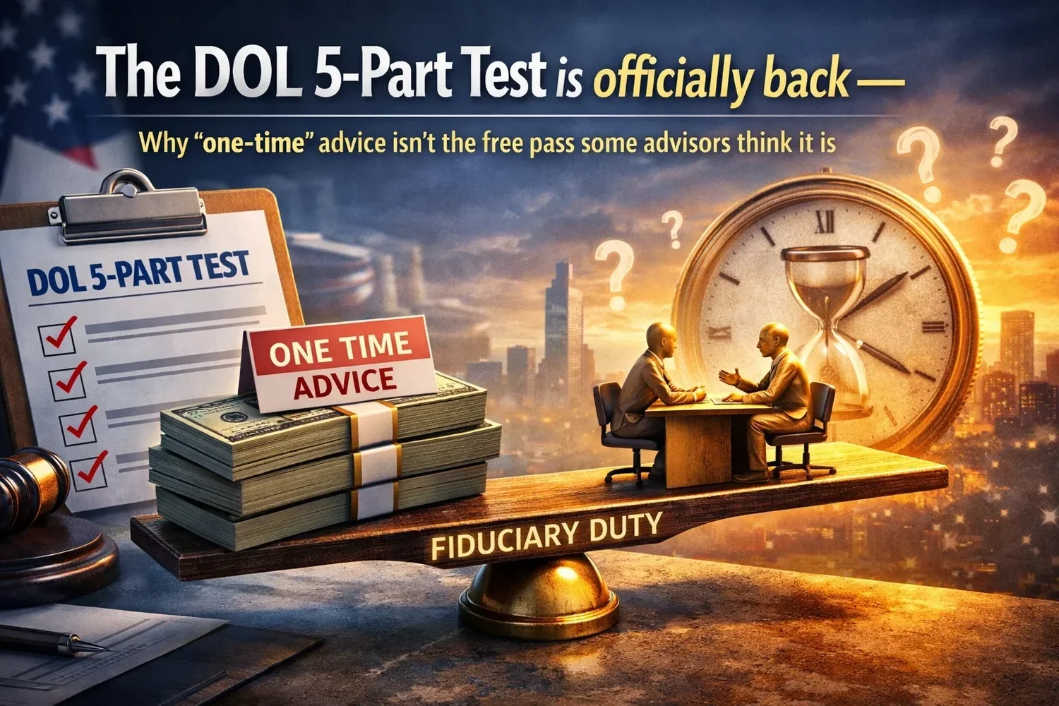 The DOL 5-Part Test is officially back , Why 'one-time' advice isn't the free pass some advisors think it is