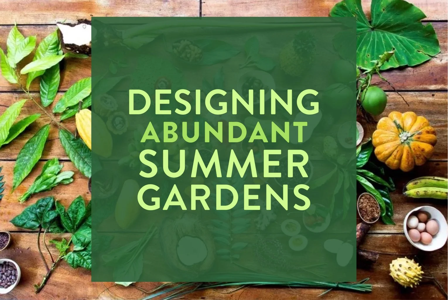 Abundant Summer Gardens —&nbsp;Growing with the Seasons&nbsp;Workshop Series PART #3: Designing Abundant Summer Gardens