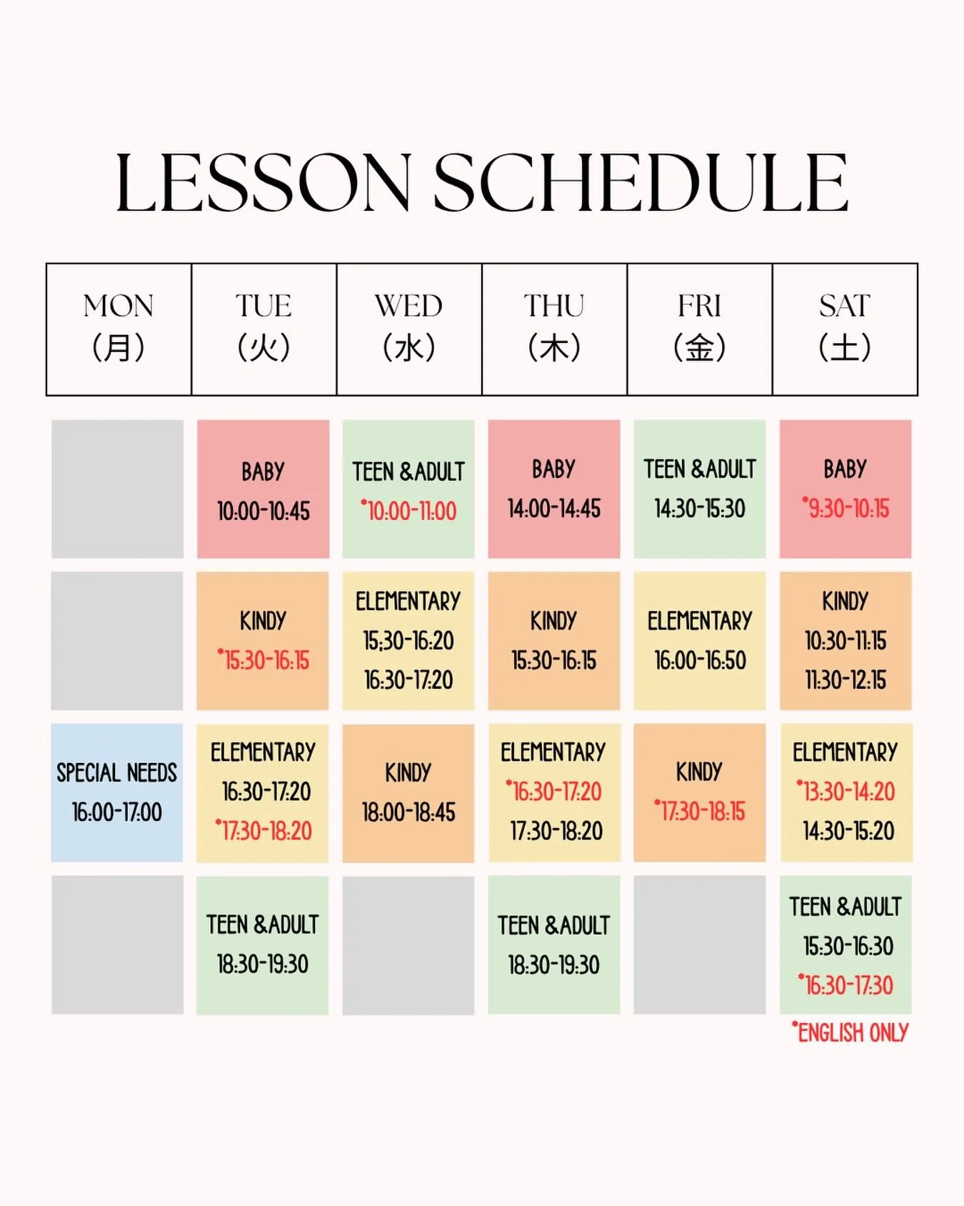 .
レッスンスケジュール☘️

ーーー
Baby クラス
年齢： 0歳〜3歳（親子レッスン）
時間： 45分
ーーー
Kindy クラス
年齢： 4歳〜6歳（年少〜年長）
時間： 45分
ーーー
Elementary クラス
年齢： 7歳〜12歳（小学生）
時間： 50分
ーーー
Teen クラス
年齢： 13歳〜18歳（中学生・高校生）
時間： 60分
ーーー
Adultクラス
年齢： 18歳以上
時間： 60分
ーーー
Special Needs クラス
ヨガや英語学習など、ご要望に合わせた