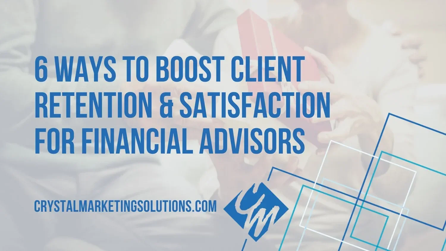 6 Ways to Boost Client Retention and Satisfaction for Financial Advisors