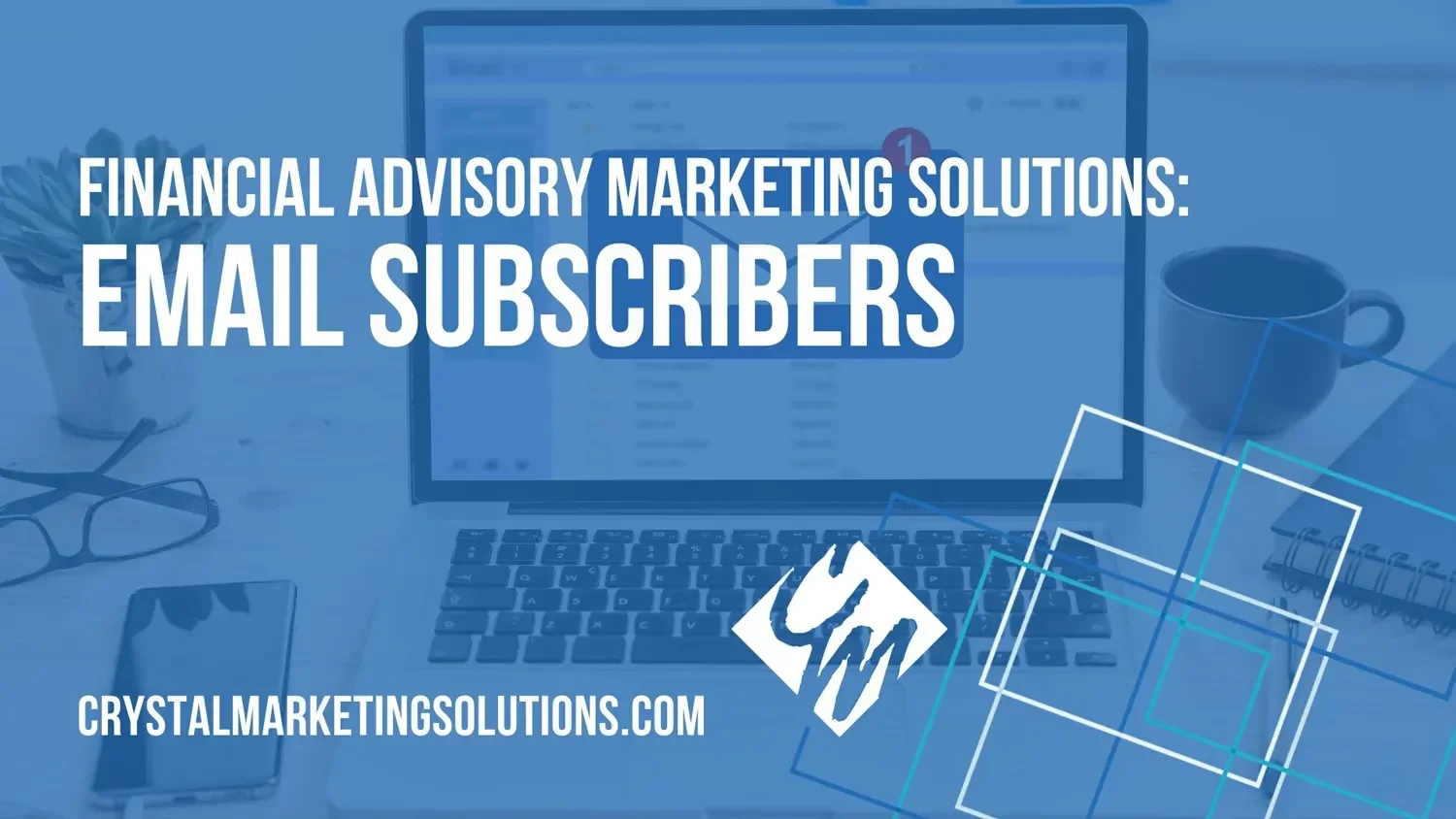 Financial Advisory Marketing Solutions: Maintaining &amp; Growing Your Email Subscribers