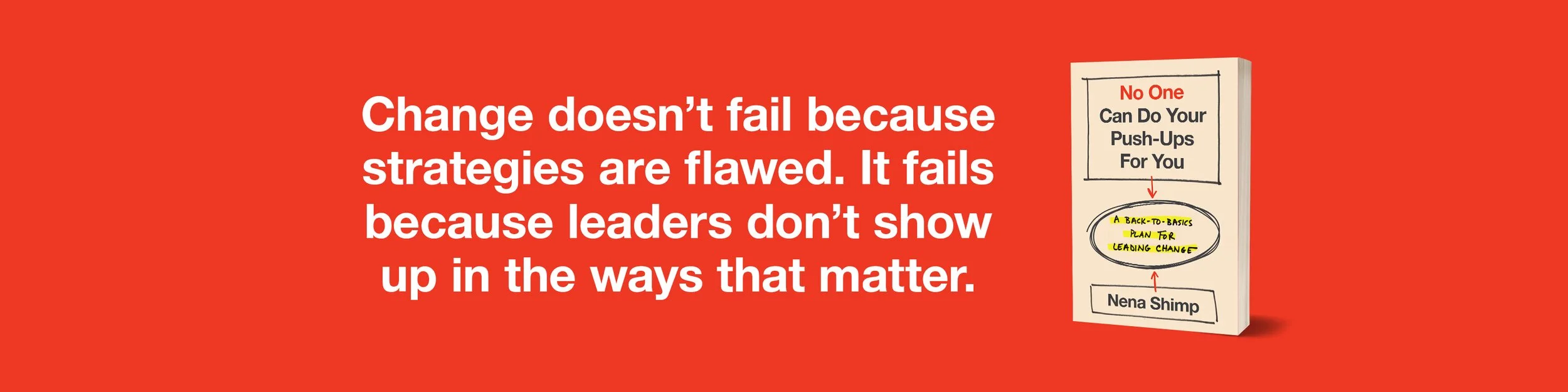 "Change doesn’t fail because strategies are flawed. It fails because leaders don’t show up in the ways that matter." To the right, a book titled "No One Can Do Your Push-Ups For You" by Nena Shimp. The book has handwritten notes, including "A Back-to-Basics Plan for Creating Change."