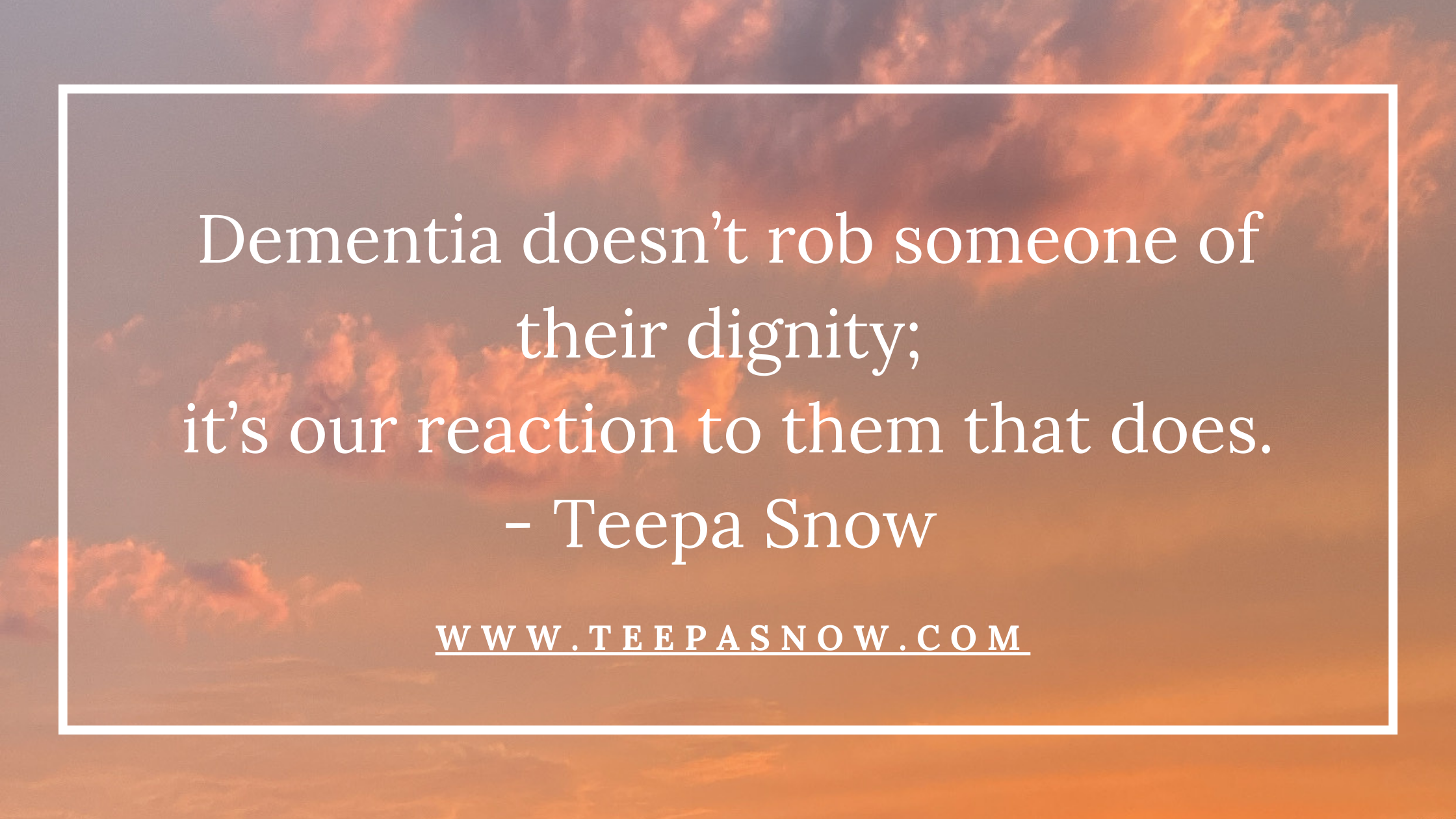 A sunset sky with pink and orange clouds and a quote from Teepa Snow saying, 'Dementia doesn't rob someone of their dignity; it's our reaction to them that does.' The quote is centered with a white border around it and the website www.teepasnow.com a