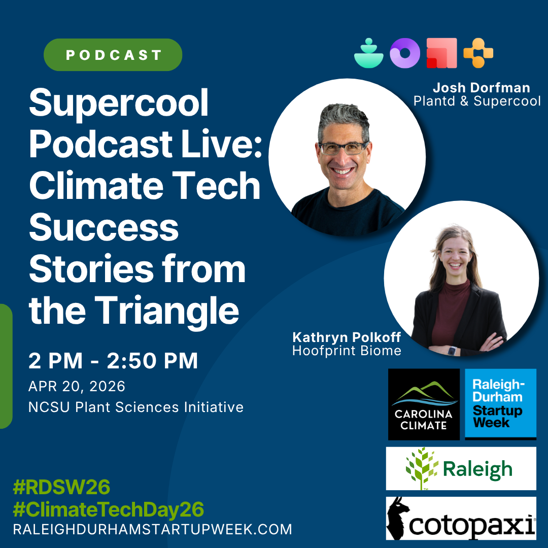 A live recording of the Supercool podcast with Josh Dorfman (Plantd) and Kathryn Polkoff (Hoofprint Biome) — two of the Triangle’s leading climate tech founders — sharing candid insights on scaling companies in this space.